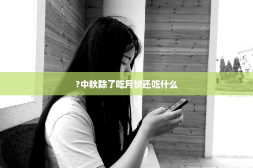 ?中秋除了吃月饼还吃什么