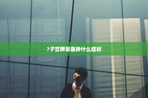 ?子宫卵巢囊肿什么症状