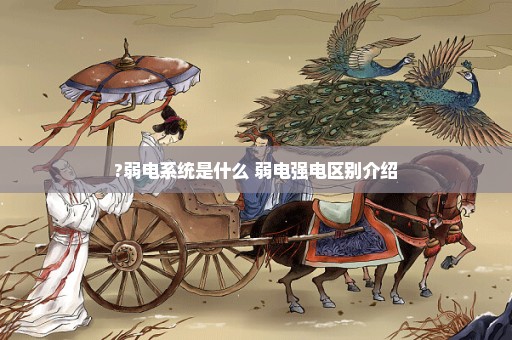 ?弱电系统是什么 弱电强电区别介绍