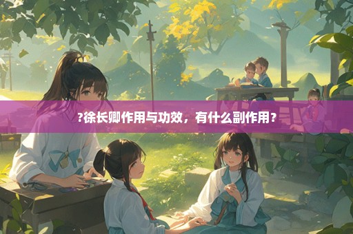 ?徐长卿作用与功效，有什么副作用？