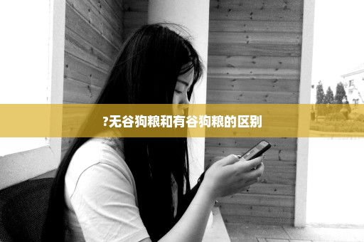 ?无谷狗粮和有谷狗粮的区别