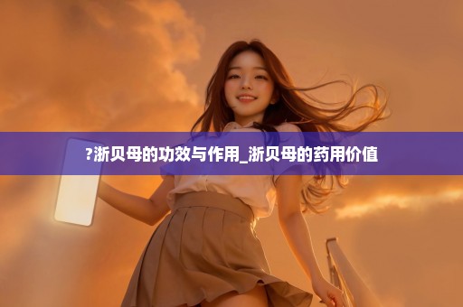 ?浙贝母的功效与作用_浙贝母的药用价值