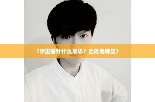 ?绵里藏针什么意思？出处是哪里？