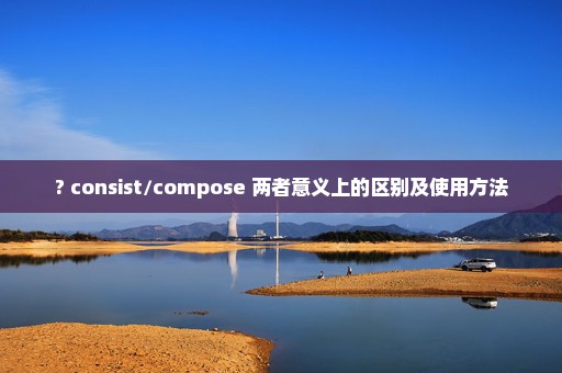 ? consist/compose 两者意义上的区别及使用方法