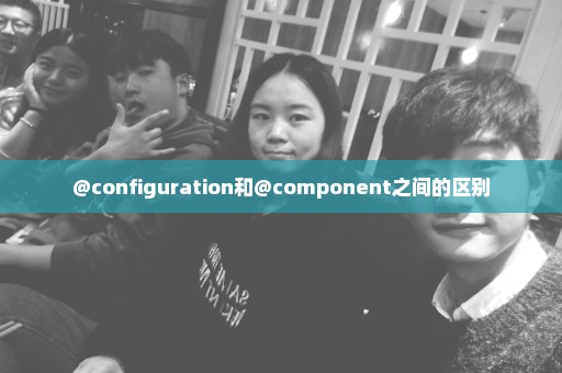 @configuration和@component之间的区别