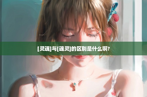 [灵魂]与[魂灵]的区别是什么啊?