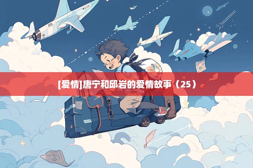 [爱情]唐宁和邱岩的爱情故事（25）