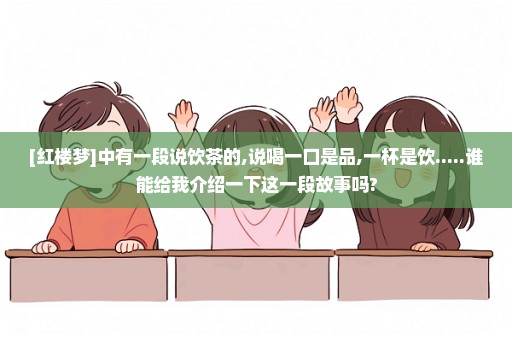 [红楼梦]中有一段说饮茶的,说喝一口是品,一杯是饮.....谁能给我介绍一下这一段故事吗?