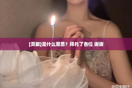 [贡献]是什么意思？拜托了各位 谢谢