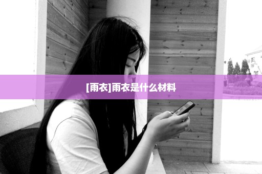 [雨衣]雨衣是什么材料