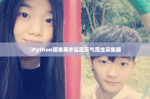 ​Python简单两步实现天气爬虫采集器