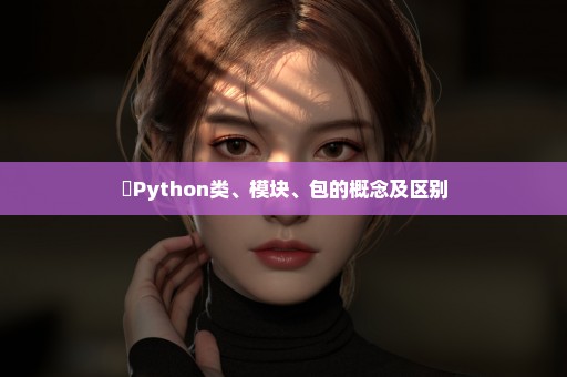 ​Python类、模块、包的概念及区别