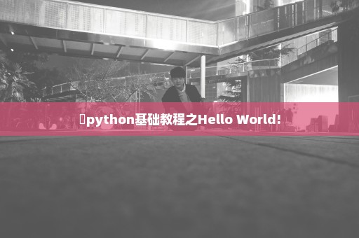 ​python基础教程之Hello World!