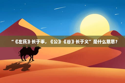 “《左氏》长于事，《公》《谷》长于义”是什么意思？