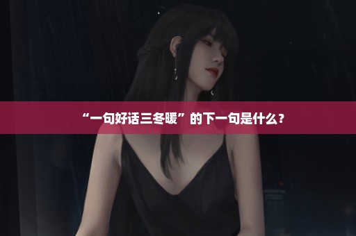 “一句好话三冬暖”的下一句是什么？