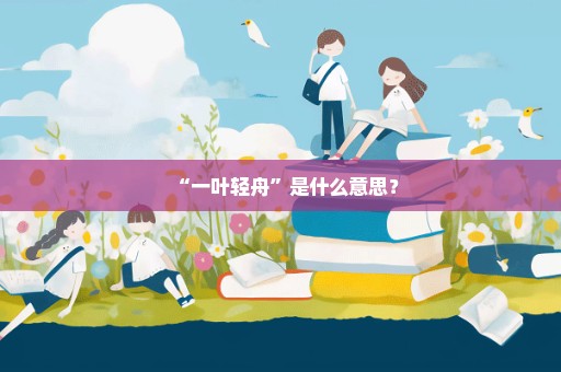 “一叶轻舟”是什么意思？