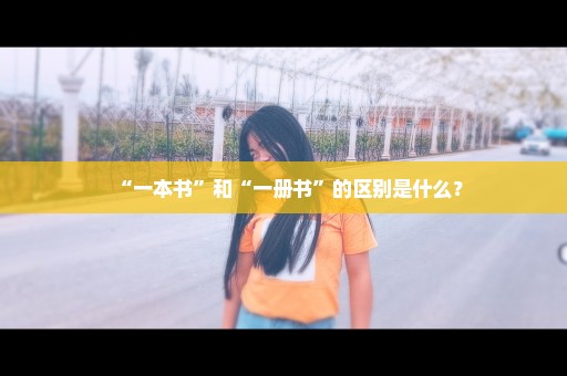 “一本书”和“一册书”的区别是什么？