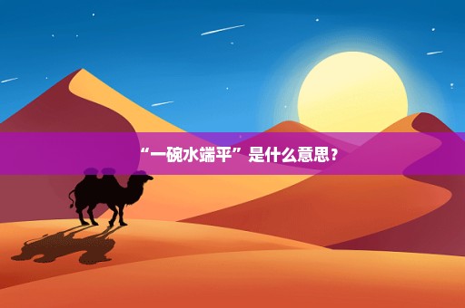 “一碗水端平”是什么意思﹖