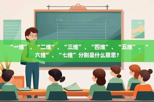“一维”、“二维”、“三维”、“四维”、“五维”、“六维”、“七维”分别是什么意思？