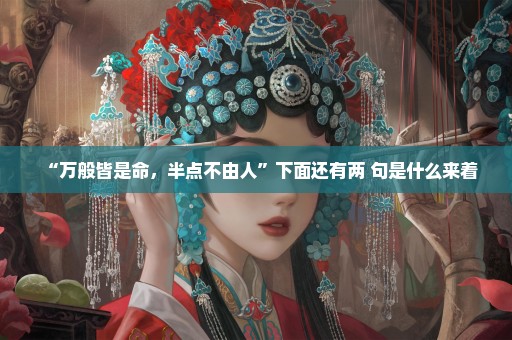 “万般皆是命，半点不由人”下面还有两 句是什么来着