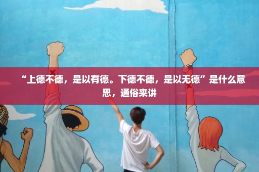 “上德不德，是以有德。下德不德，是以无德”是什么意思，通俗来讲