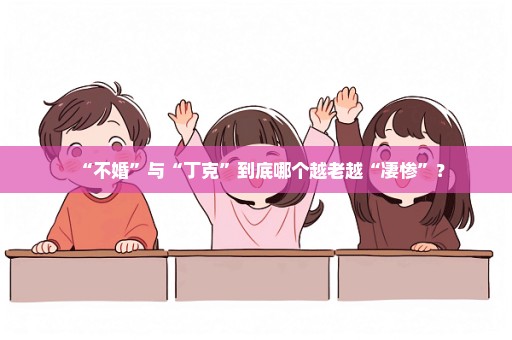 “不婚”与“丁克”到底哪个越老越“凄惨”？
