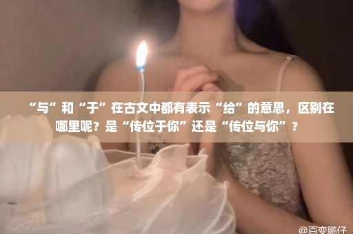 “与”和“于”在古文中都有表示“给”的意思，区别在哪里呢？是“传位于你”还是“传位与你”？