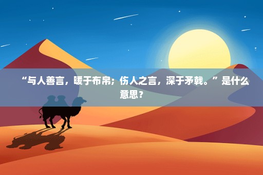 “与人善言，暖于布帛；伤人之言，深于矛戟。”是什么意思？