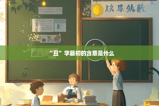 “丑”字最初的含意是什么