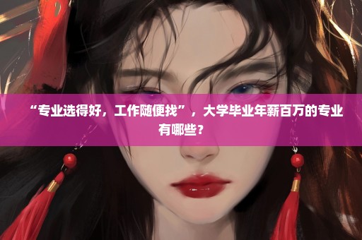 “专业选得好，工作随便找”，大学毕业年薪百万的专业有哪些？
