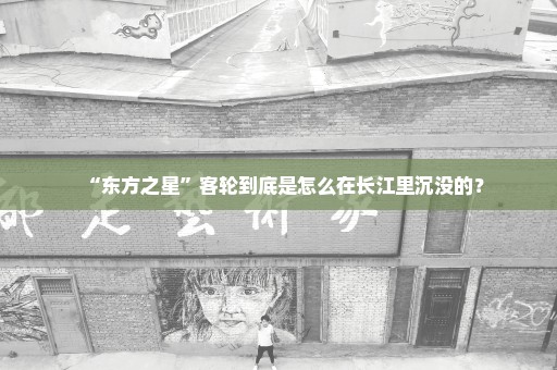 “东方之星”客轮到底是怎么在长江里沉没的？