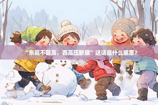 “东高不算高，西高压断腰”这话是什么意思？