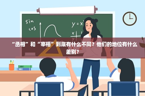 “丞相”和“宰相”到底有什么不同？他们的地位有什么差别？
