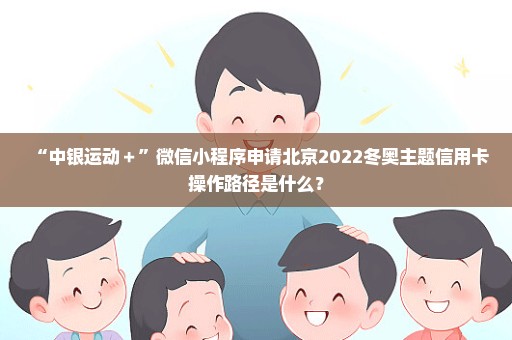 “中银运动＋”微信小程序申请北京2022冬奥主题信用卡操作路径是什么？