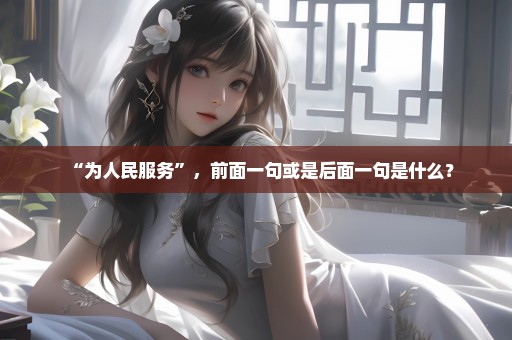 “为人民服务”，前面一句或是后面一句是什么？