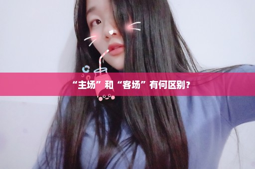 “主场”和“客场”有何区别？
