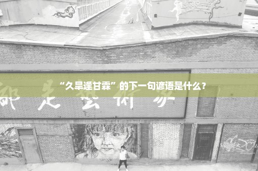 “久旱逢甘霖”的下一句谚语是什么？