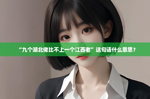 “九个湖北佬比不上一个江西老”这句话什么意思？