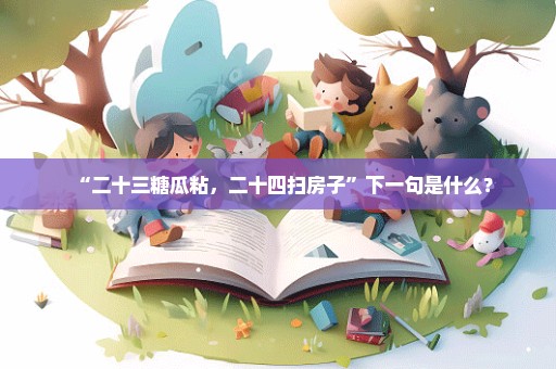 “二十三糖瓜粘，二十四扫房子”下一句是什么？