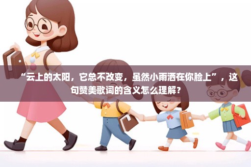 “云上的太阳，它总不改变，虽然小雨洒在你脸上”，这句赞美歌词的含义怎么理解？