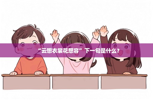 “云想衣裳花想容”下一句是什么？
