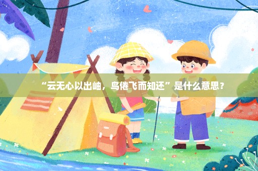 “云无心以出岫，鸟倦飞而知还”是什么意思？
