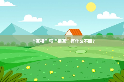“互相”与“相互”有什么不同？