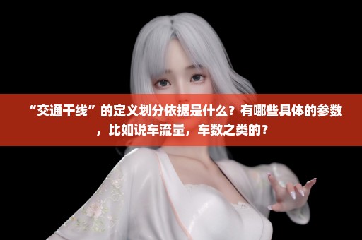 “交通干线”的定义划分依据是什么？有哪些具体的参数，比如说车流量，车数之类的？