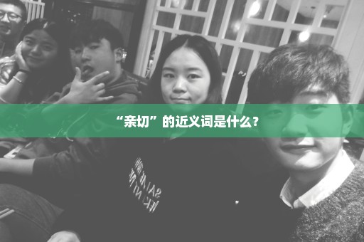 “亲切”的近义词是什么？