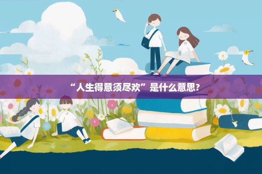 “人生得意须尽欢”是什么意思?
