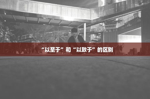“以至于”和“以致于”的区别
