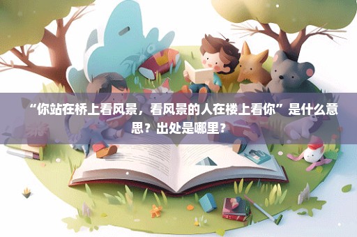 “你站在桥上看风景，看风景的人在楼上看你”是什么意思？出处是哪里？