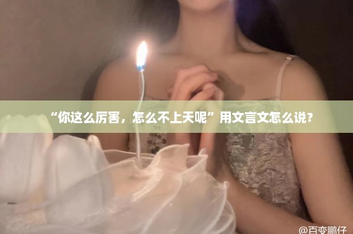 “你这么厉害，怎么不上天呢”用文言文怎么说？