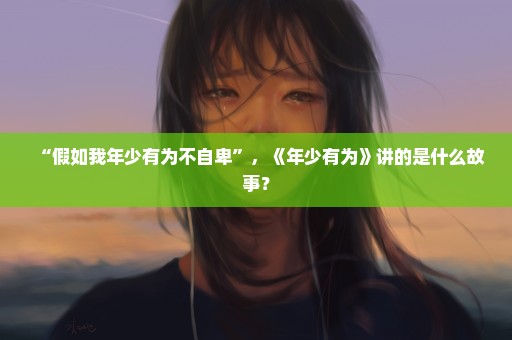 “假如我年少有为不自卑”，《年少有为》讲的是什么故事？
